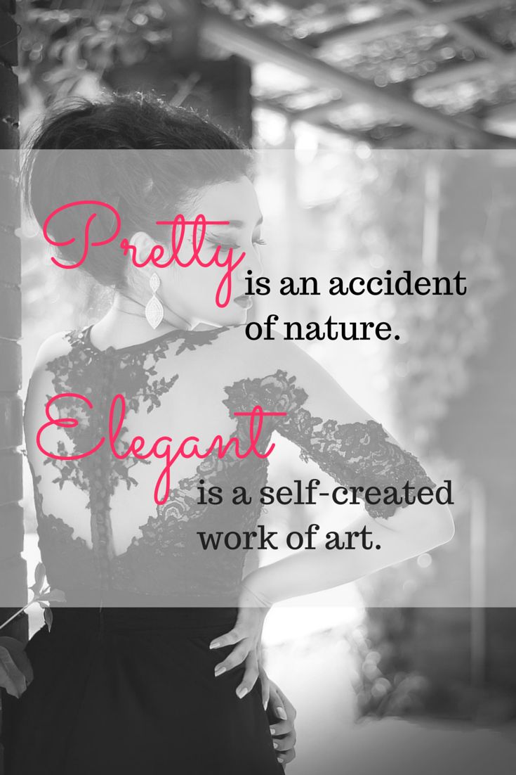 Pretty is an accident of nature. Elegant is a self-created work of art.