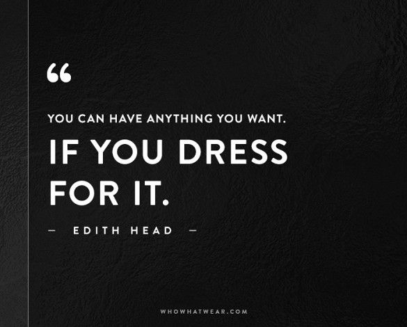You can have anything you want. If you dress for it.